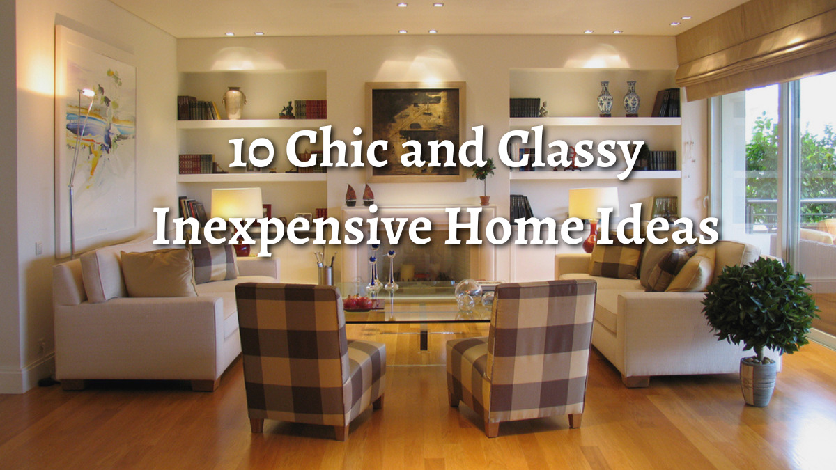 10 Chic and Classy Inexpensive Home Ideas