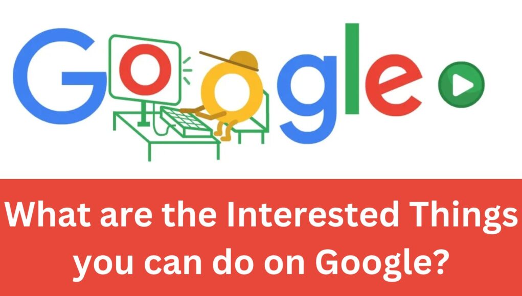 What are the Interested Things you can do on Google